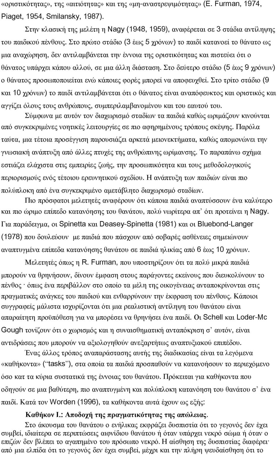 Στο πρώτο στάδιο (3 έως 5 χρόνων) το παιδί κατανοεί το θάνατο ως μια αναχώρηση, δεν αντιλαμβάνεται την έννοια της οριστικότητας και πιστεύει ότι ο θάνατος υπάρχει κάπου αλλού, σε μια άλλη διάσταση.