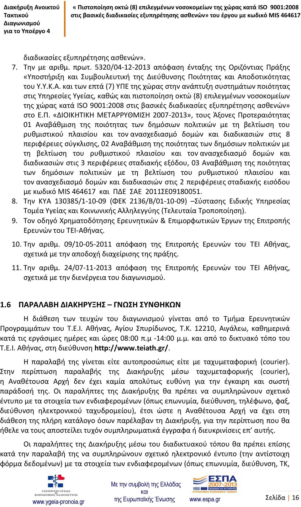 των επτά (7) ΥΠΕ της χώρας στην ανάπτυξη συστημάτων ποιότητας στις Υπηρεσίες Υγείας, καθώς πιστοποίηση οκτώ (8) επιλεγμένων νοσοκομείων της χώρας κατά ISO 9001:2008 στις βασικές διαδικασίες