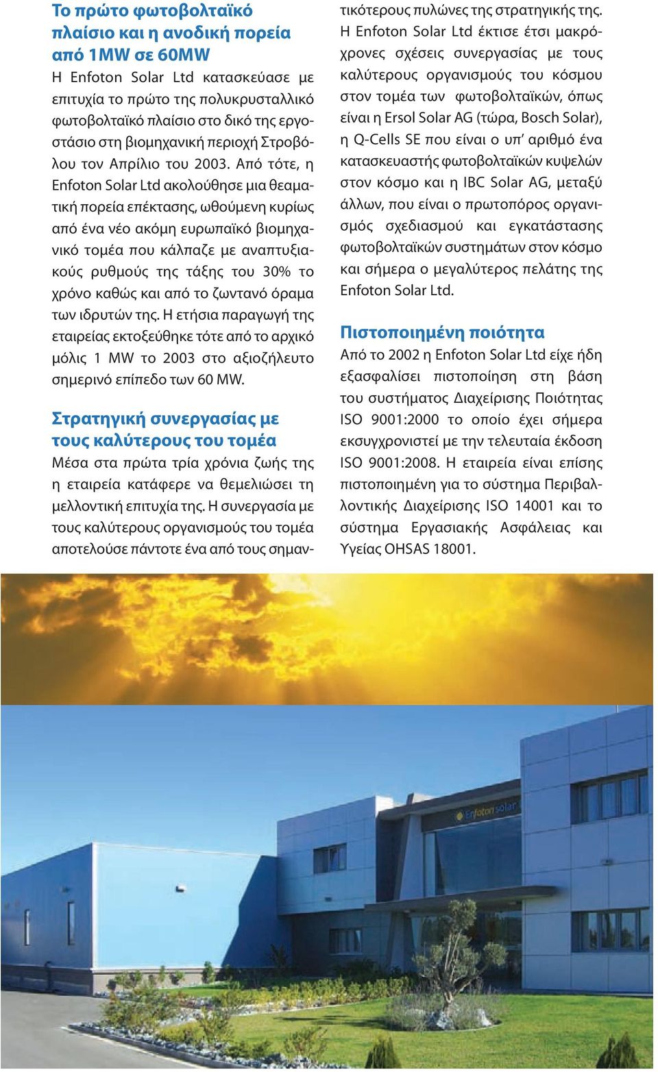 Από τότε, η Enfoton Solar Ltd ακολούθησε μια θεαματική πορεία επέκτασης, ωθούμενη κυρίως από ένα νέο ακόμη ευρωπαϊκό βιομηχανικό τομέα που κάλπαζε με αναπτυξιακούς ρυθμούς της τάξης του 30% το χρόνο