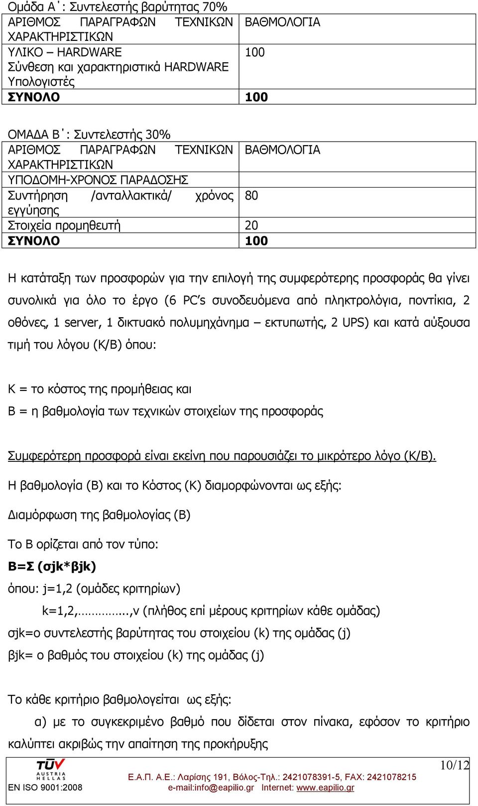 της συμφερότερης προσφοράς θα γίνει συνολικά για όλο το έργο (6 PC s συνοδευόμενα από πληκτρολόγια, ποντίκια, 2 οθόνες, 1 server, 1 δικτυακό πολυμηχάνημα εκτυπωτής, 2 UPS) και κατά αύξουσα τιμή του