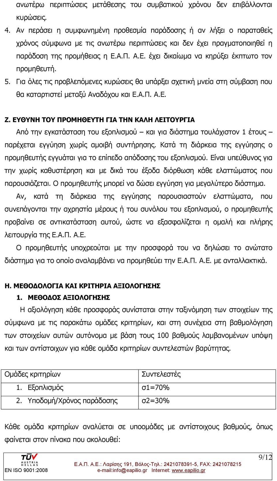 Α.Π. Α.Ε. έχει δικαίωμα να κηρύξει έκπτωτο τον προμηθευτή. 5. Για όλες τις προβλεπόμενες κυρώσεις θα υπάρξει σχετική μνεία στη σύμβαση που θα καταρτιστεί μεταξύ Αναδόχου και Ε.Α.Π. Α.Ε. Ζ.