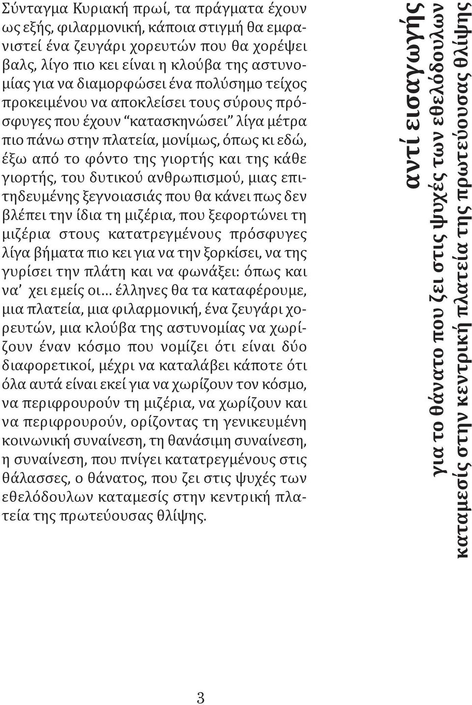 δυτικού ανθρωπισμού, μιας επιτηδευμένης ξεγνοιασιάς που θα κάνει πως δεν βλέπει την ίδια τη μιζέρια, που ξεφορτώνει τη μιζέρια στους κατατρεγμένους πρόσφυγες λίγα βήματα πιο κει για να την ξορκίσει,