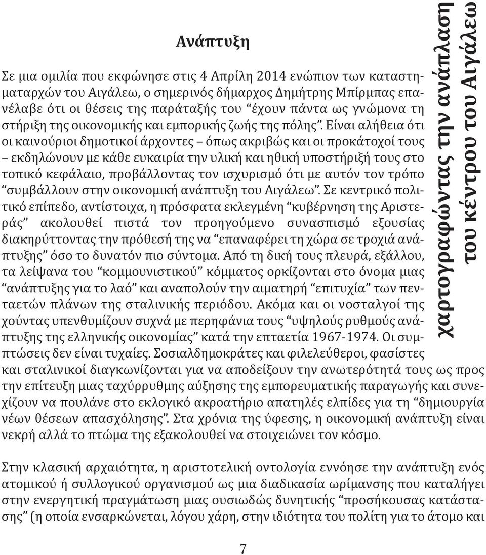 Είναι αλήθεια ότι οι καινούριοι δημοτικοί άρχοντες όπως ακριβώς και οι προκάτοχοί τους εκδηλώνουν με κάθε ευκαιρία την υλική και ηθική υποστήριξή τους στο τοπικό κεφάλαιο, προβάλλοντας τον ισχυρισμό