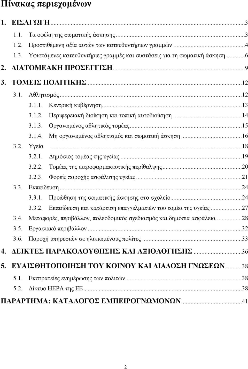 ..15 3.1.4. Μη οργανωµένος αθλητισµός και σωµατική άσκηση...16 3.2. Υγεία...18 3.2.1. ηµόσιος τοµέας της υγείας...19 3.2.2. Τοµέας της ιατροφαρµακευτικής περίθαλψης...20 3.2.3. Φορείς παροχής ασφάλισης υγείας.