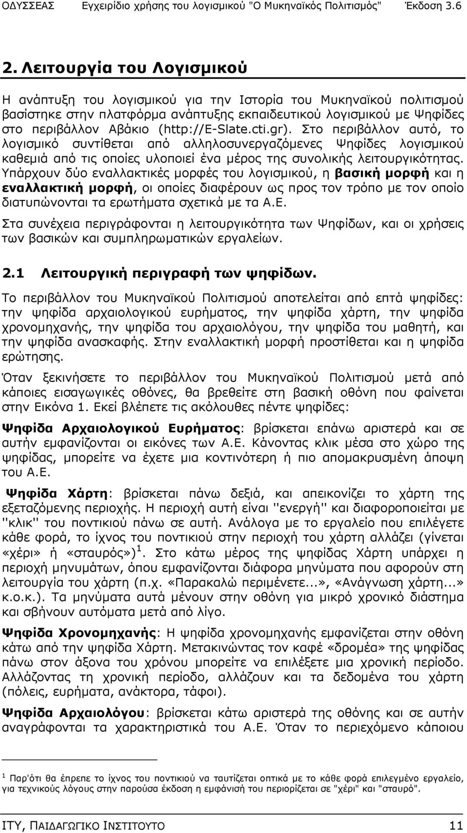 Υπάρχουν δύο εναλλακτικές μορφές του λογισμικού, η βασική μορφή και η εναλλακτική μορφή, οι οποίες διαφέρουν ως προς τον τρόπο με τον οποίο διατυπώνονται τα ερωτήματα σχετικά με τα Α.Ε.