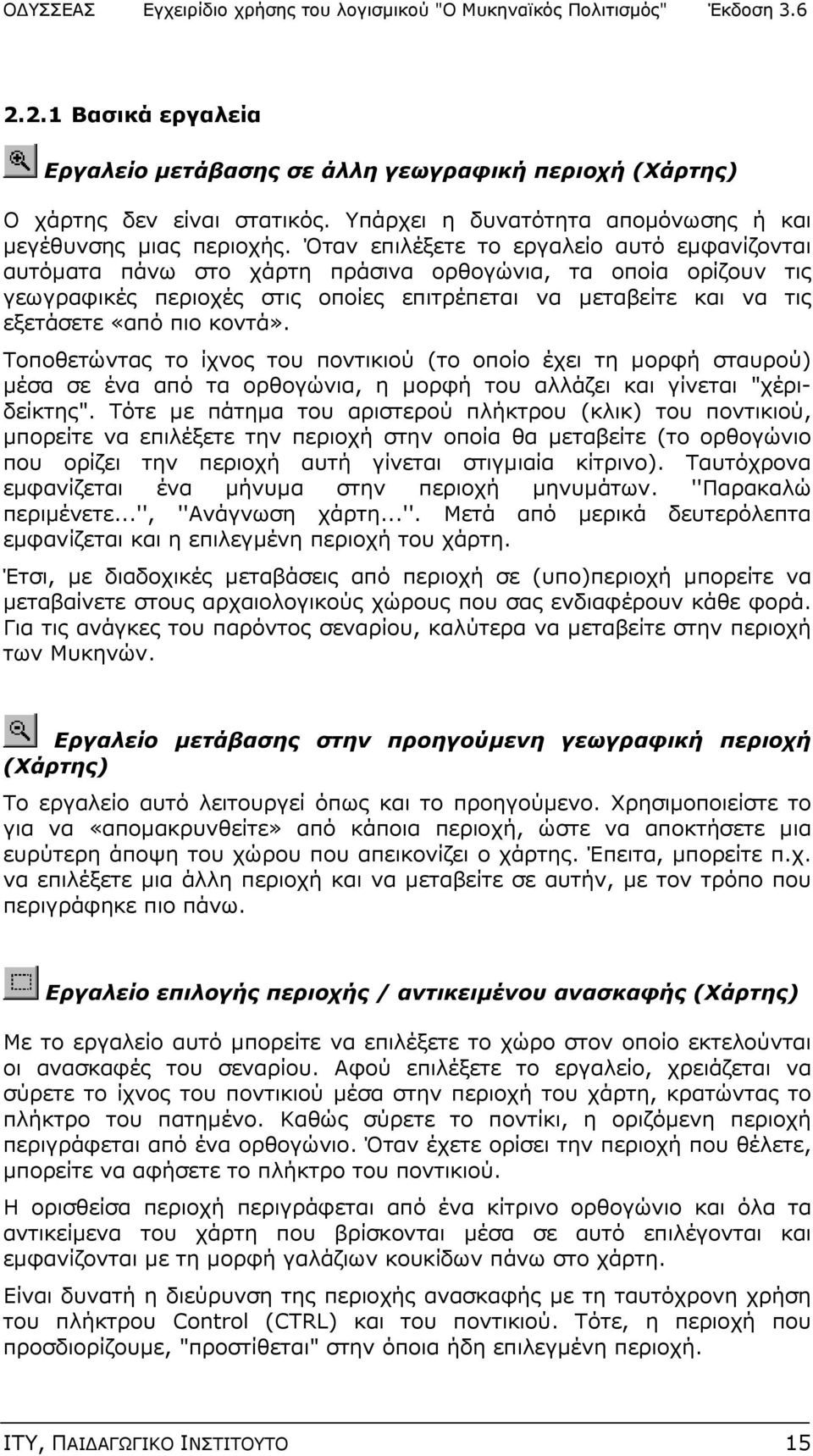 κοντά». Τοποθετώντας το ίχνος του ποντικιού (το οποίο έχει τη μορφή σταυρού) μέσα σε ένα από τα ορθογώνια, η μορφή του αλλάζει και γίνεται "χέριδείκτης".