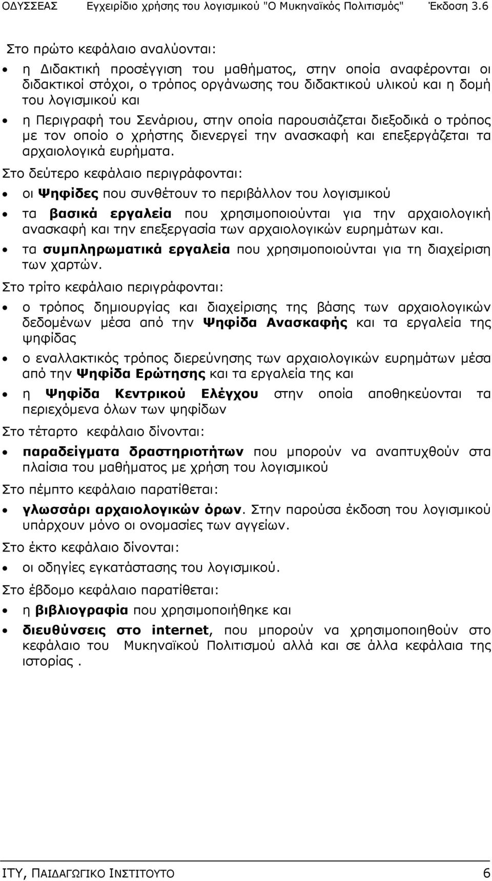 Στο δεύτερο κεφάλαιο περιγράφονται: οι Ψηφίδες που συνθέτουν το περιβάλλον του λογισμικού τα βασικά εργαλεία που χρησιμοποιούνται για την αρχαιολογική ανασκαφή και την επεξεργασία των αρχαιολογικών