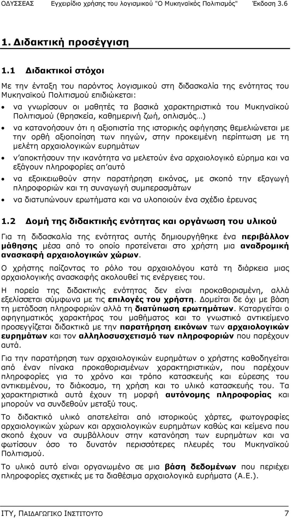 (θρησκεία, καθημερινή ζωή, οπλισμός ) να κατανοήσουν ότι η αξιοπιστία της ιστορικής αφήγησης θεμελιώνεται με την ορθή αξιοποίηση των πηγών, στην προκειμένη περίπτωση με τη μελέτη αρχαιολογικών