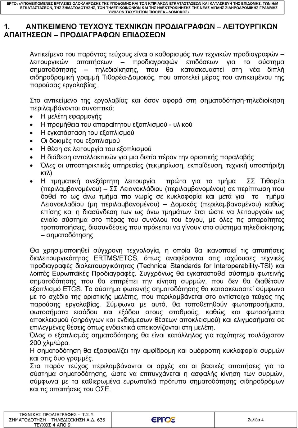 Στο αντικείμενο της εργολαβίας και όσον αφορά στη σηματοδότηση-τηλεδιοίκηση περιλαμβάνονται συνοπτικά: Η μελέτη εφαρμογής Η προμήθεια του απαραίτητου εξοπλισμού - υλικού Η εγκατάσταση του εξοπλισμού