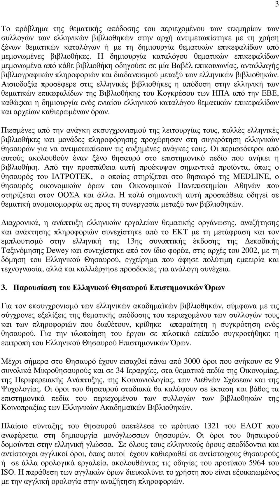 Η δηµιουργία καταλόγου θεµατικών επικεφαλίδων µεµονωµένα από κάθε βιβλιοθήκη οδηγούσε σε µία Βαβέλ επικοινωνίας, ανταλλαγής βιβλιογραφικών πληροφοριών και διαδανεισµού µεταξύ των ελληνικών