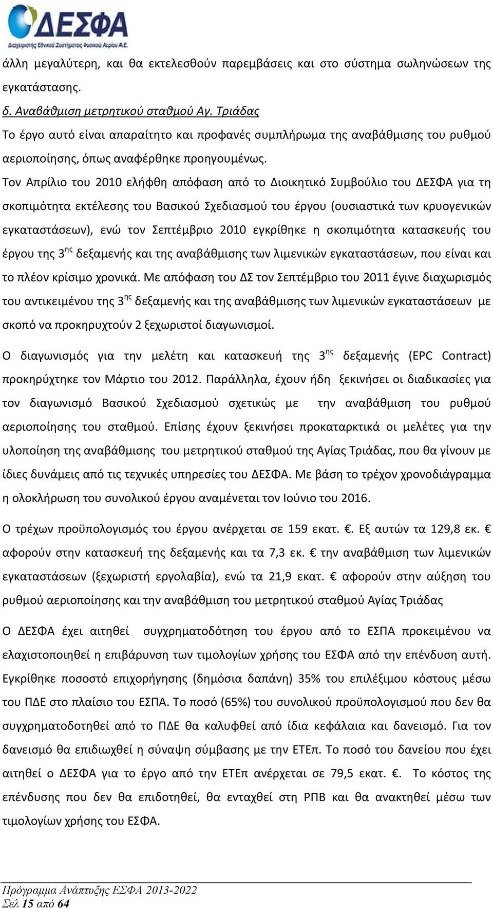 Τον Απρίλιο του 2010 ελήφθη απόφαση από το Διοικητικό Συμβούλιο του ΔΕΣΦΑ για τη σκοπιμότητα εκτέλεσης του Βασικού Σχεδιασμού του έργου (ουσιαστικά των κρυογενικών εγκαταστάσεων), ενώ τον Σεπτέμβριο