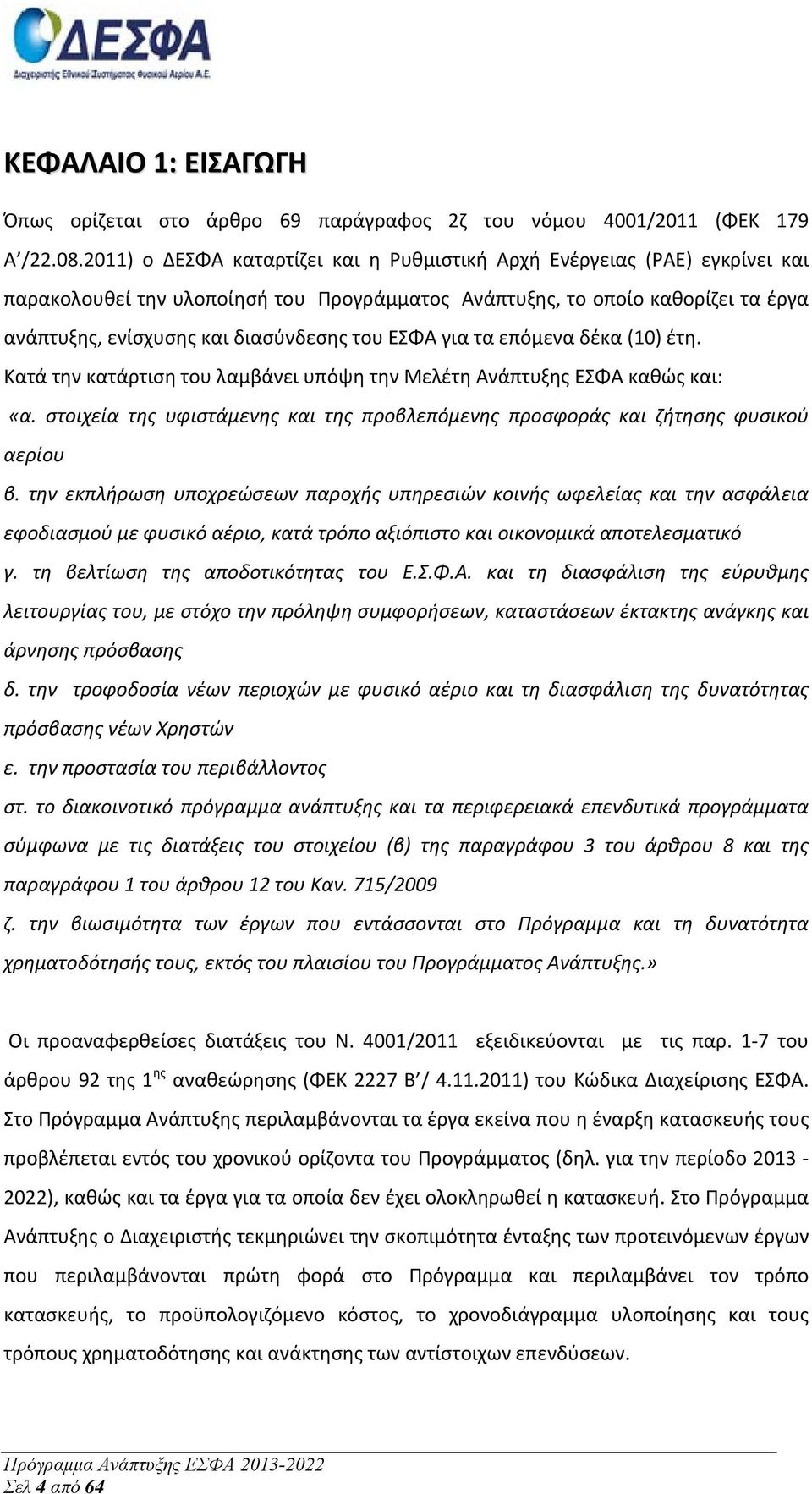 ΕΣΦΑ για τα επόμενα δέκα (10) έτη. Κατά την κατάρτιση του λαμβάνει υπόψη την Μελέτη Ανάπτυξης ΕΣΦΑ καθώς και: «α. στοιχεία της υφιστάμενης και της προβλεπόμενης προσφοράς και ζήτησης φυσικού αερίου β.