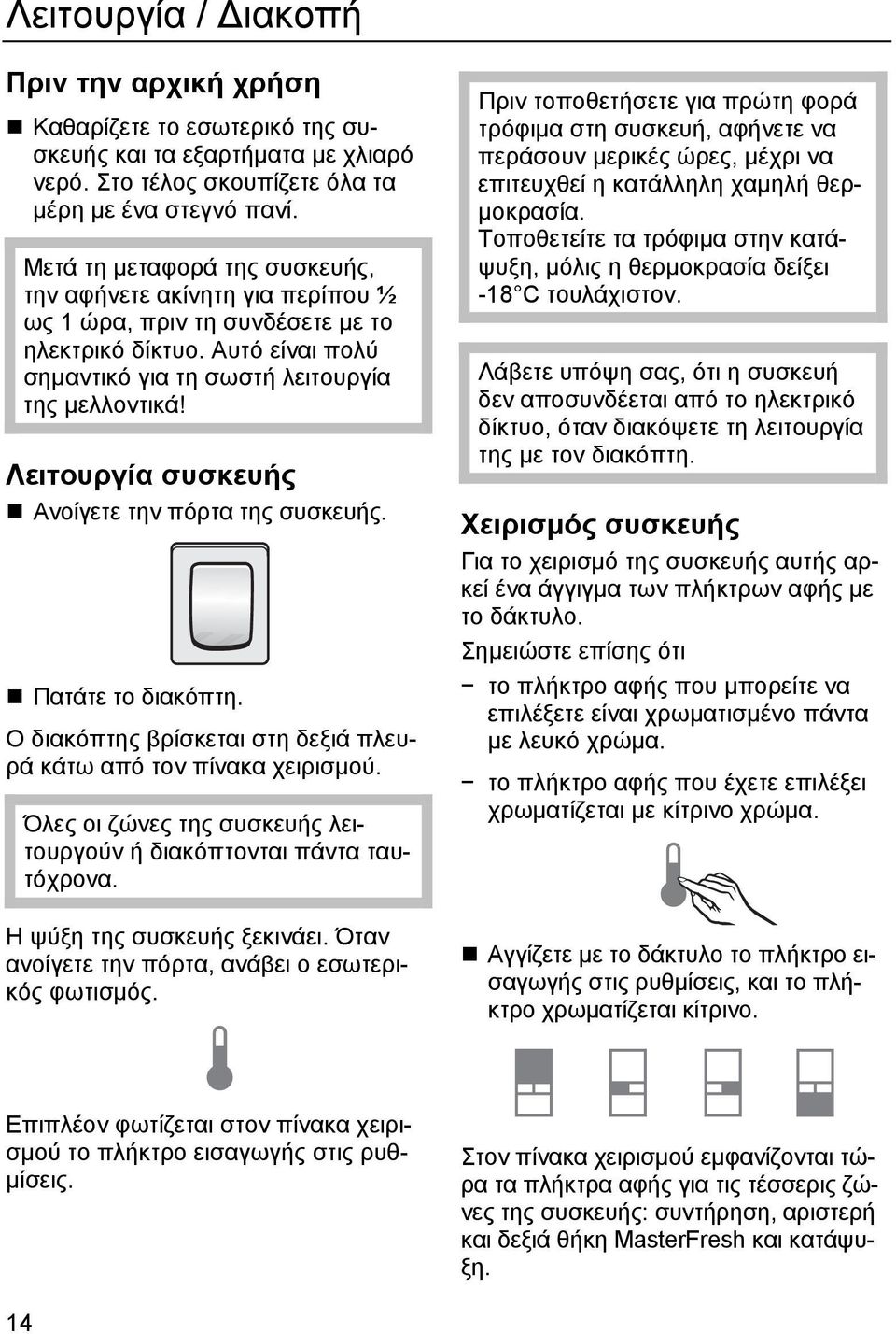 Λειτουργία συσκευής Ανοίγετε την πόρτα της συσκευής. Πατάτε το διακόπτη. Ο διακόπτης βρίσκεται στη δεξιά πλευρά κάτω από τον πίνακα χειρισμού.