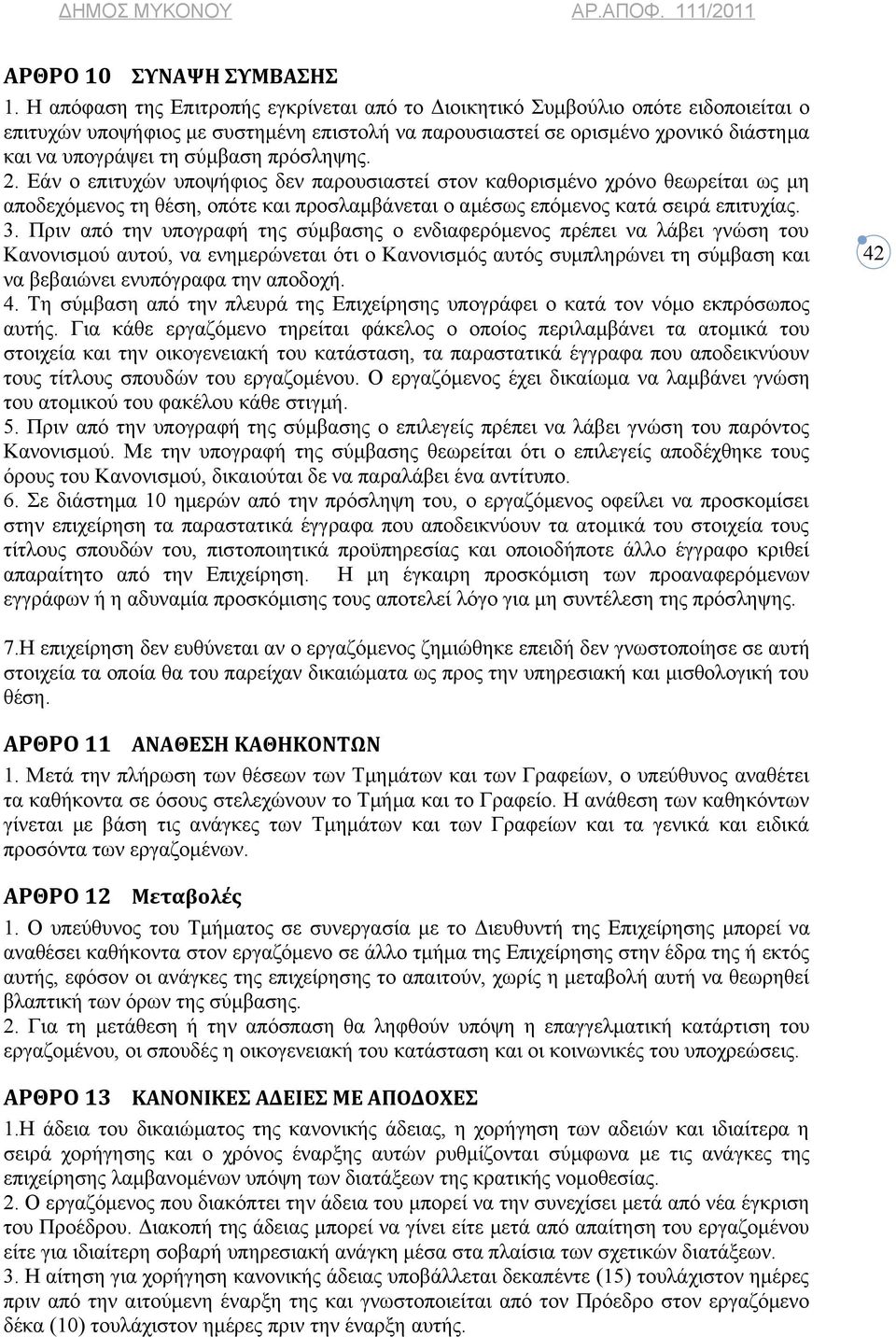 πρόσληψης. 2. Εάν ο επιτυχών υποψήφιος δεν παρουσιαστεί στον καθορισμένο χρόνο θεωρείται ως μη αποδεχόμενος τη θέση, οπότε και προσλαμβάνεται ο αμέσως επόμενος κατά σειρά επιτυχίας. 3.