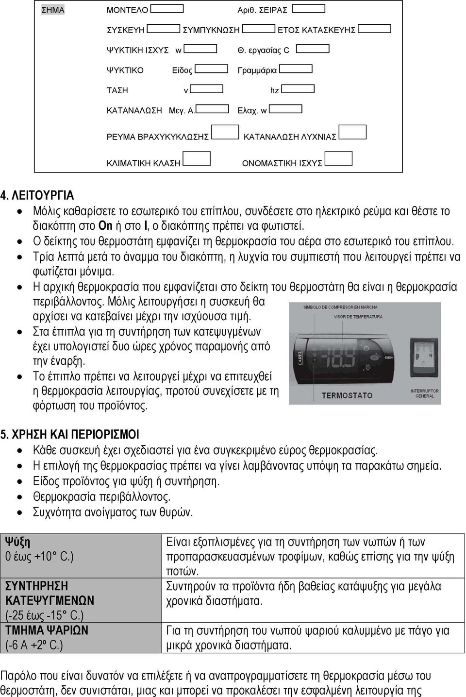 ΛΕΙΤΟΥΡΓΙΑ Μόλις καθαρίσετε το εσωτερικό του επίπλου, συνδέσετε στο ηλεκτρικό ρεύμα και θέστε το διακόπτη στο On ή στο I, ο διακόπτης πρέπει να φωτιστεί.