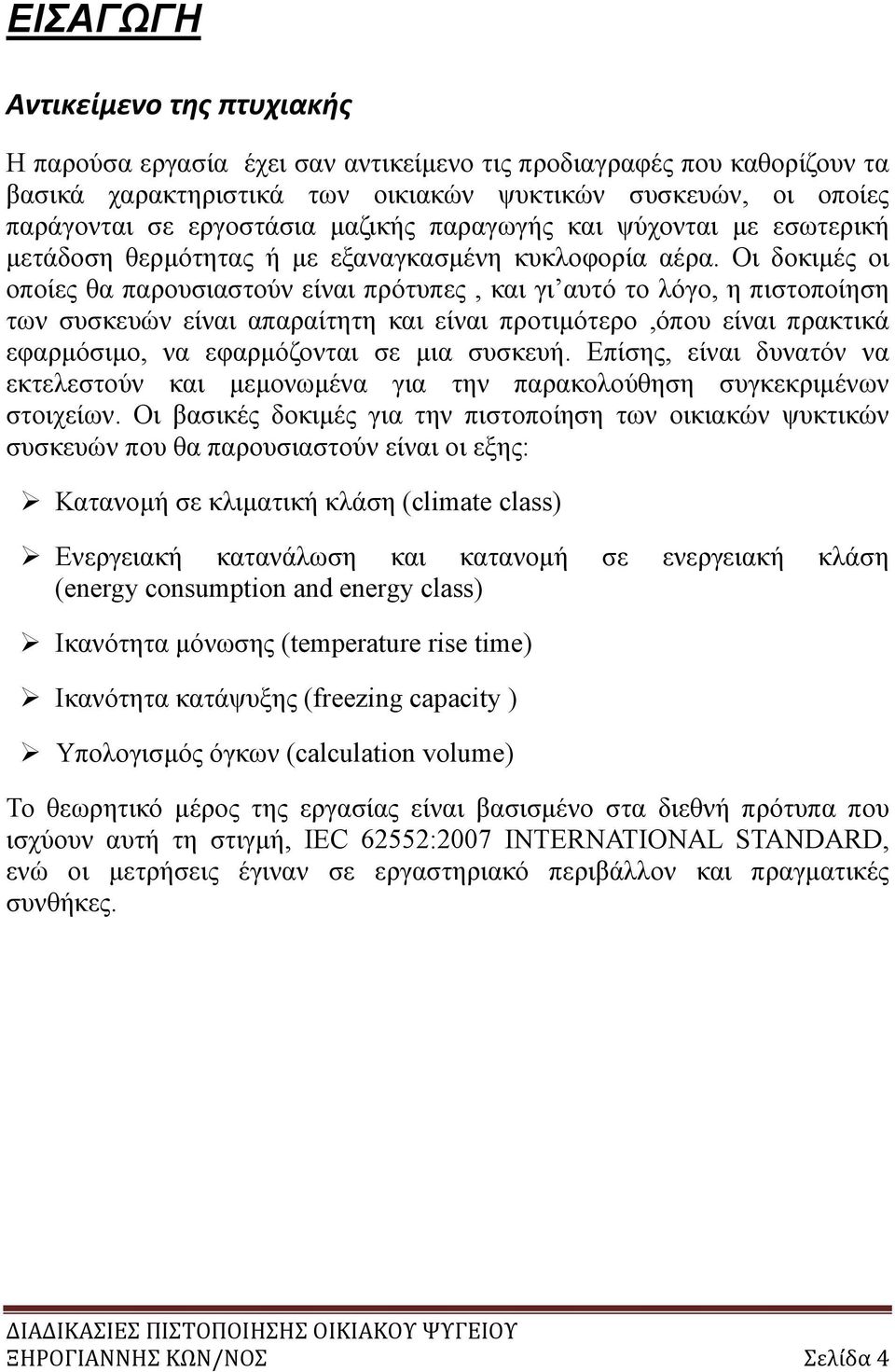 Οι δοκιμές οι οποίες θα παρουσιαστούν είναι πρότυπες, και γι αυτό το λόγο, η πιστοποίηση των συσκευών είναι απαραίτητη και είναι προτιμότερο,όπου είναι πρακτικά εφαρμόσιμο, να εφαρμόζονται σε μια