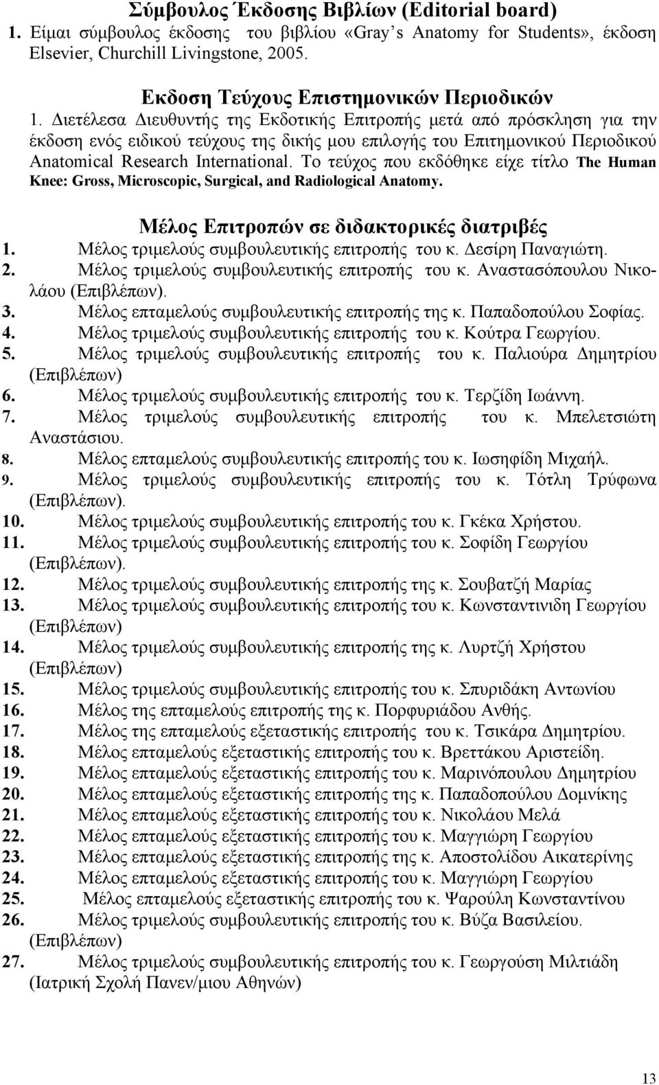 Διετέλεσα Διευθυντής της Εκδοτικής Επιτροπής μετά από πρόσκληση για την έκδοση ενός ειδικού τεύχους της δικής μου επιλογής του Επιτημονικού Περιοδικού Anatomical Research International.