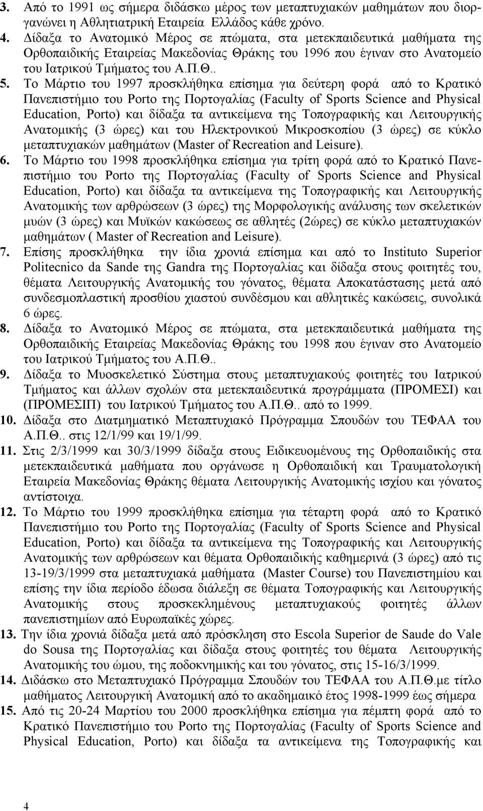 Το Μάρτιο του 1997 προσκλήθηκα επίσημα για δεύτερη φορά από το Κρατικό Πανεπιστήμιο του Porto της Πορτογαλίας (Faculty of Sports Science and Physical Education, Porto) και δίδαξα τα αντικείμενα της