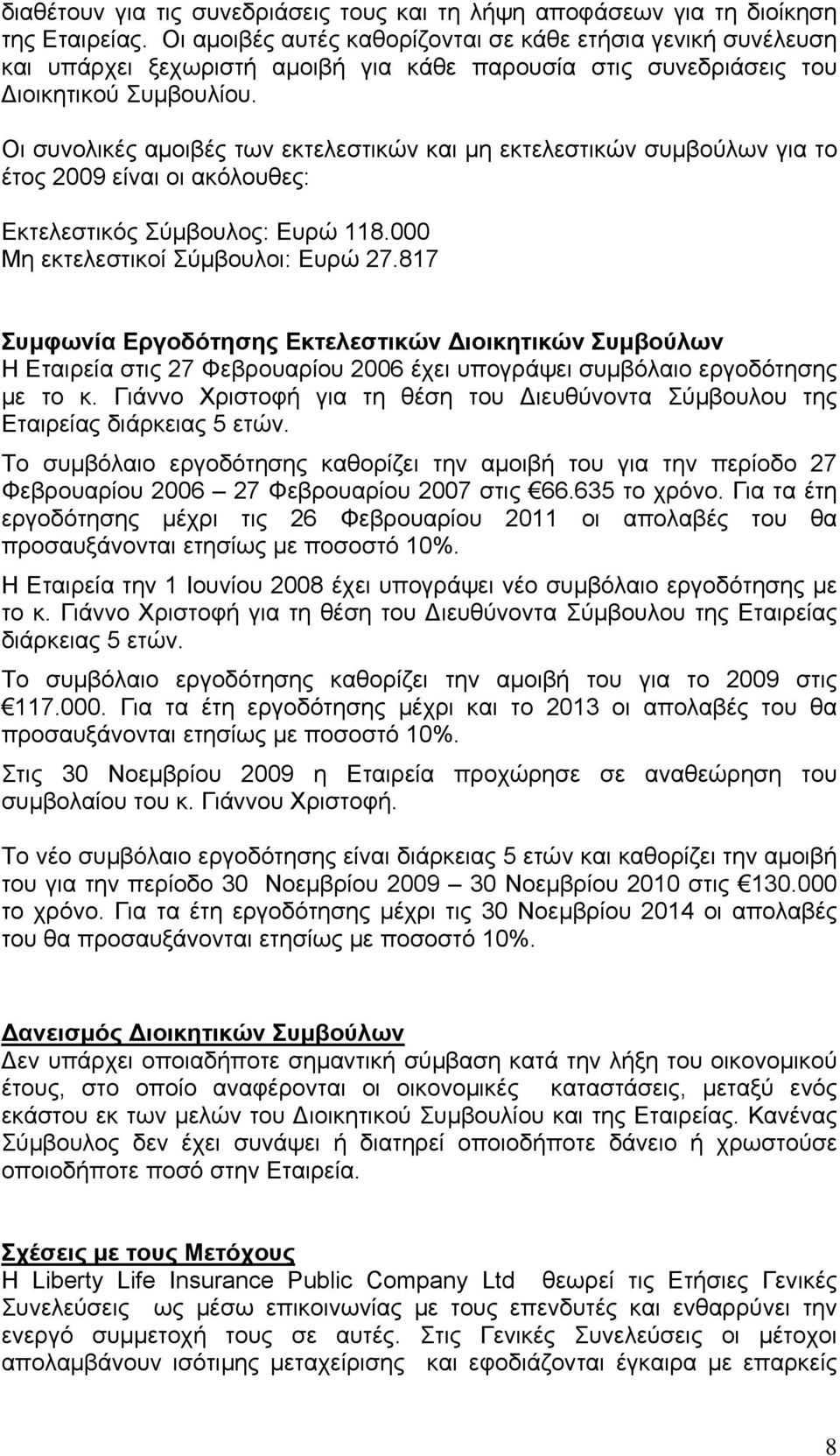 Οι συνολικές αμοιβές των εκτελεστικών και μη εκτελεστικών συμβούλων για το έτος 2009 είναι οι ακόλουθες: Εκτελεστικός Σύμβουλος: Ευρώ 118.000 Μη εκτελεστικοί Σύμβουλοι: Ευρώ 27.