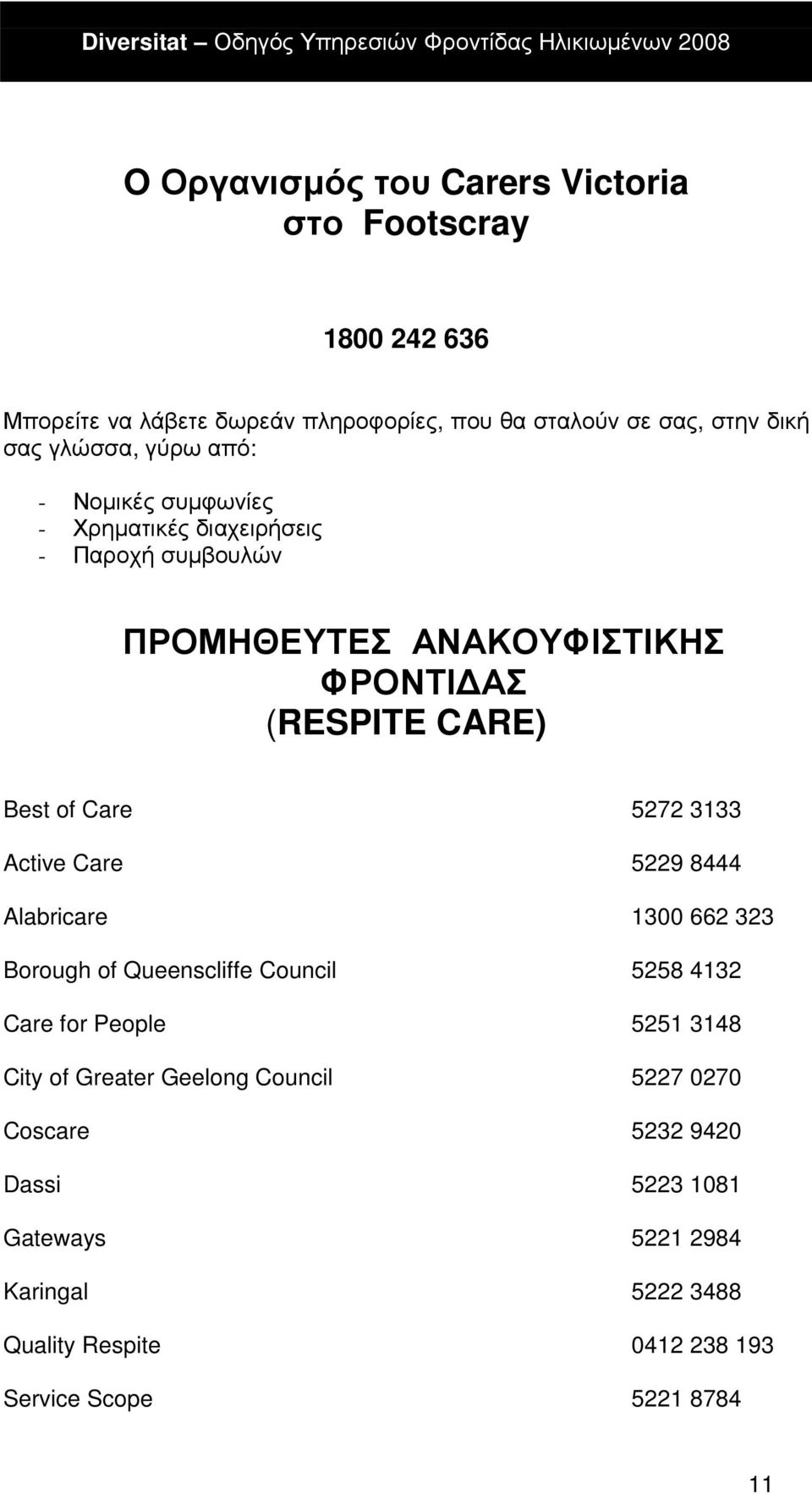 3133 Active Care 5229 8444 Alabricare 1300 662 323 Borough of Queenscliffe Council 5258 4132 Care for People 5251 3148 City of Greater Geelong