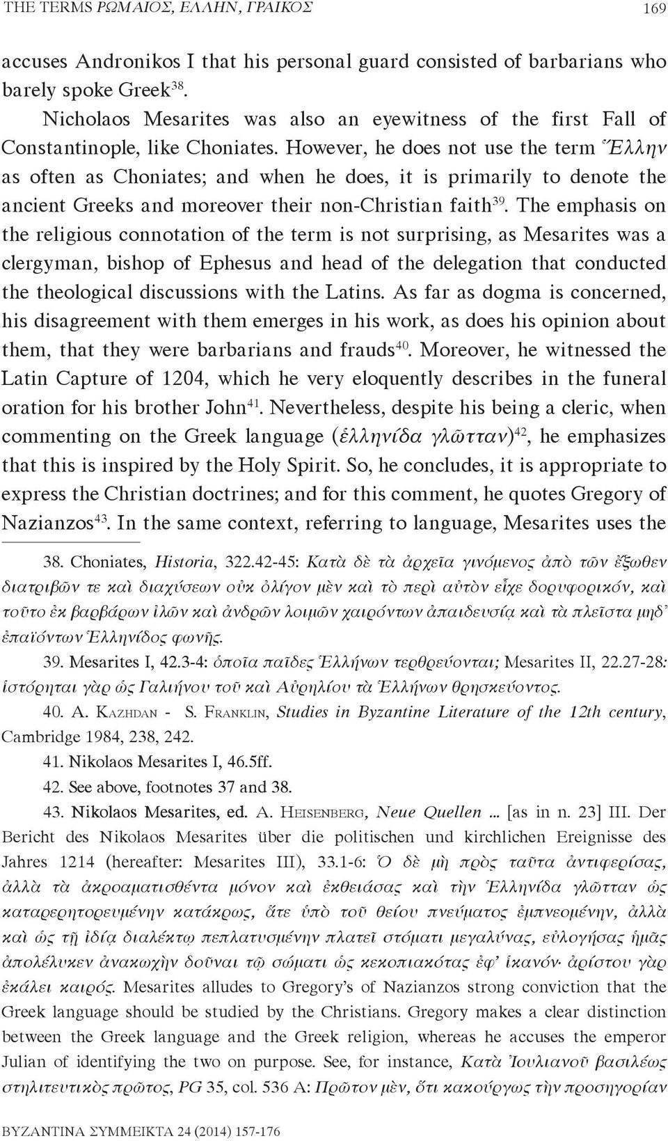 However, he does not use the term Ἕλλην as often as Choniates; and when he does, it is primarily to denote the ancient Greeks and moreover their non-christian faith 39.