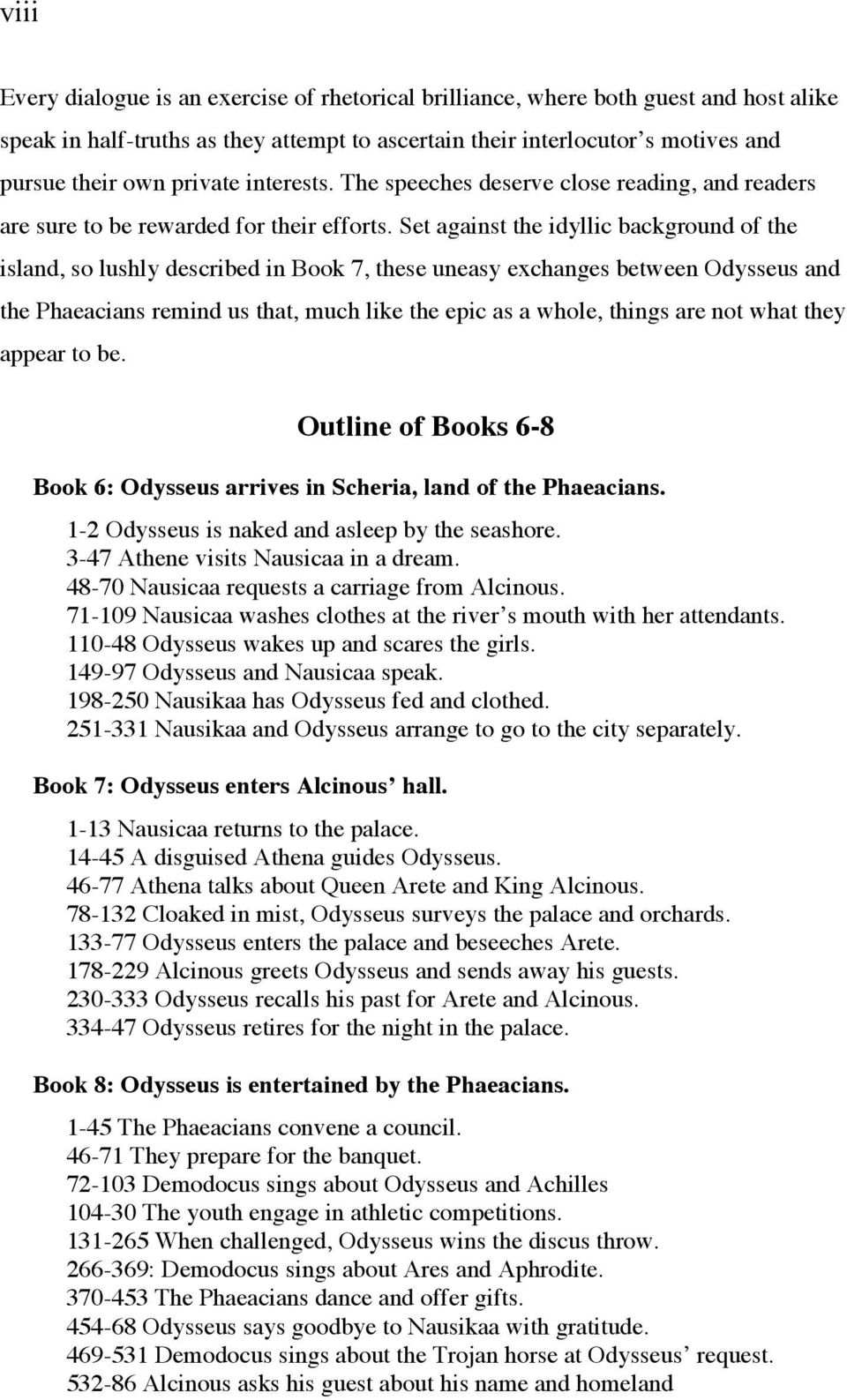 Set against the idyllic background of the island, so lushly described in Book 7, these uneasy exchanges between Odysseus and the Phaeacians remind us that, much like the epic as a whole, things are