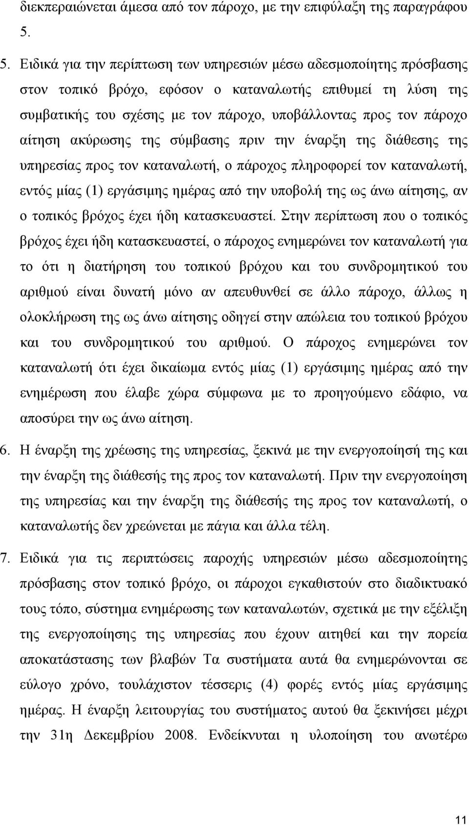 αίτηση ακύρωσης της σύμβασης πριν την έναρξη της διάθεσης της υπηρεσίας προς τον καταναλωτή, ο πάροχος πληροφορεί τον καταναλωτή, εντός μίας (1) εργάσιμης ημέρας από την υποβολή της ως άνω αίτησης,