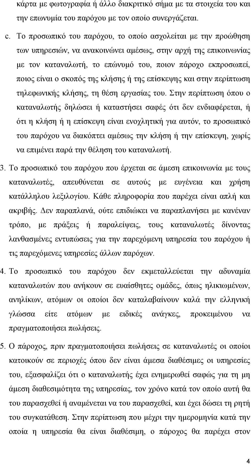 ο σκοπός της κλήσης ή της επίσκεψης και στην περίπτωση τηλεφωνικής κλήσης, τη θέση εργασίας του.