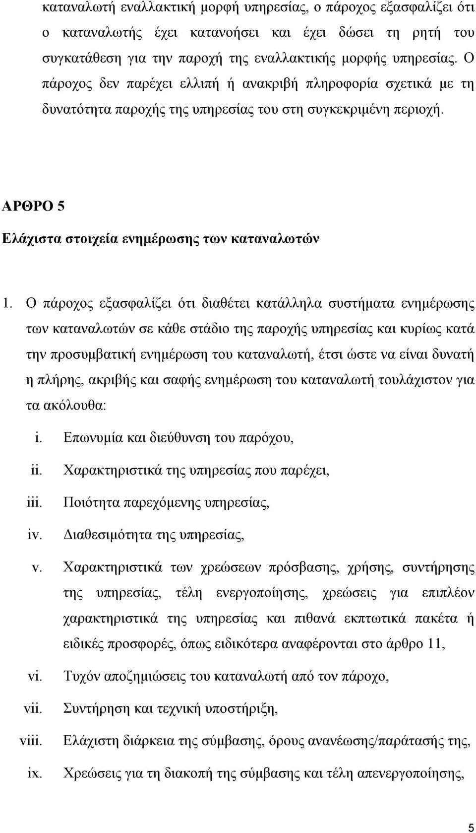 Ο πάροχος εξασφαλίζει ότι διαθέτει κατάλληλα συστήματα ενημέρωσης των καταναλωτών σε κάθε στάδιο της παροχής υπηρεσίας και κυρίως κατά την προσυμβατική ενημέρωση του καταναλωτή, έτσι ώστε να είναι