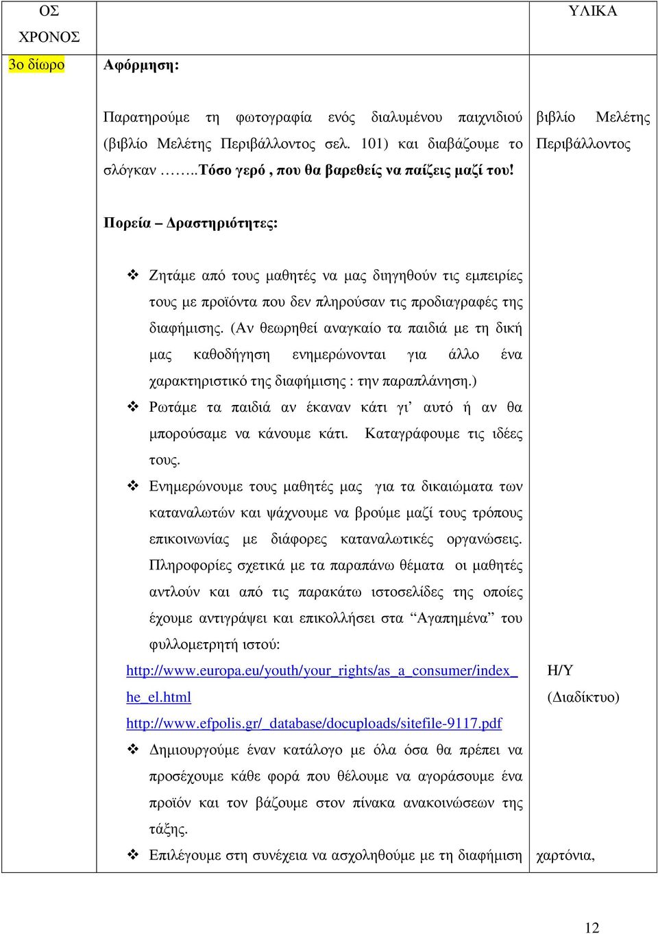 βιβλίο Μελέτης Περιβάλλοντος Πορεία ραστηριότητες: Ζητάµε από τους µαθητές να µας διηγηθούν τις εµπειρίες τους µε προϊόντα που δεν πληρούσαν τις προδιαγραφές της διαφήµισης.