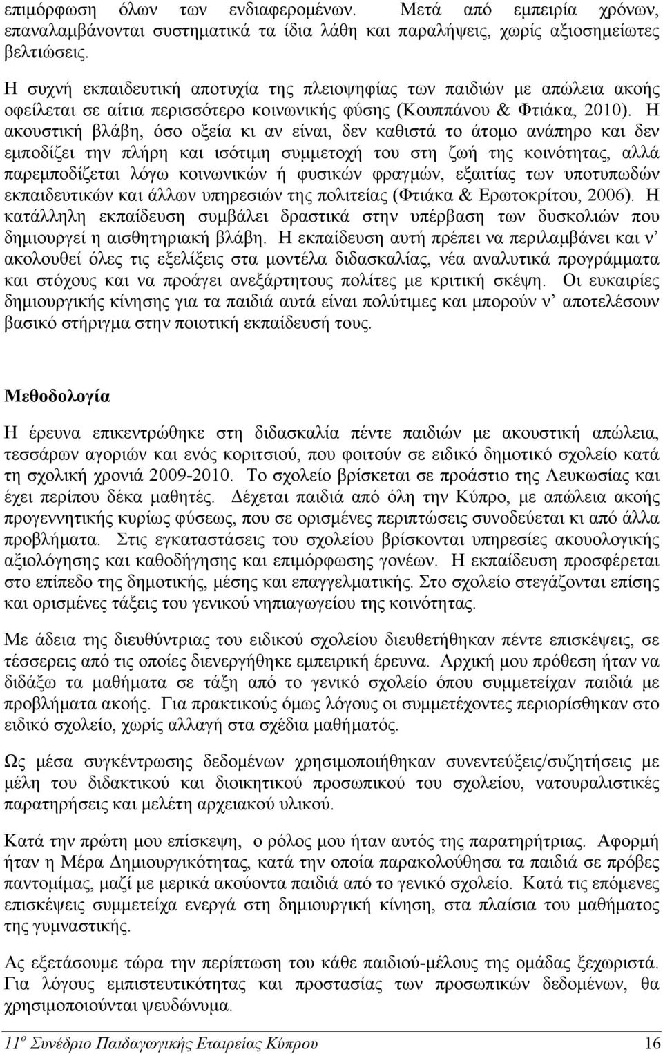 Η ακουστική βλάβη, όσο οξεία κι αν είναι, δεν καθιστά το άτομο ανάπηρο και δεν εμποδίζει την πλήρη και ισότιμη συμμετοχή του στη ζωή της κοινότητας, αλλά παρεμποδίζεται λόγω κοινωνικών ή φυσικών