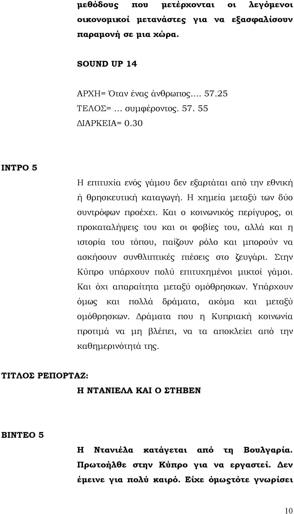 Και ο κοινωνικός περίγυρος, οι προκαταλήψεις του και οι φοβίες του, αλλά και η ιστορία του τόπου, παίζουν ρόλο και μπορούν να ασκήσουν συνθλιπτικές πιέσεις στο ζευγάρι.