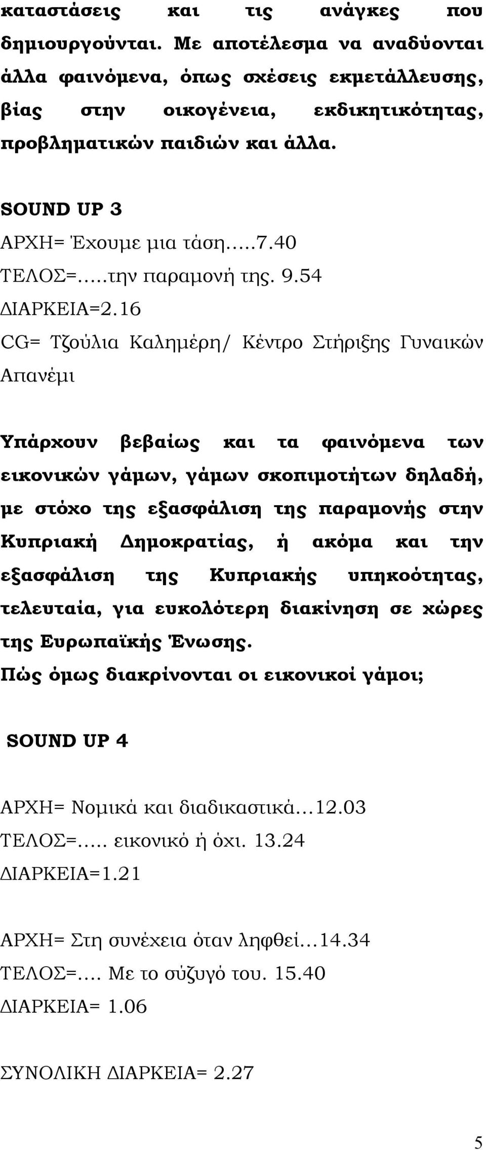 16 CG= Τζούλια Καλημέρη/ Κέντρο Στήριξης Γυναικών Απανέμι Υπάρχουν βεβαίως και τα φαινόμενα των εικονικών γάμων, γάμων σκοπιμοτήτων δηλαδή, με στόχο της εξασφάλιση της παραμονής στην Κυπριακή