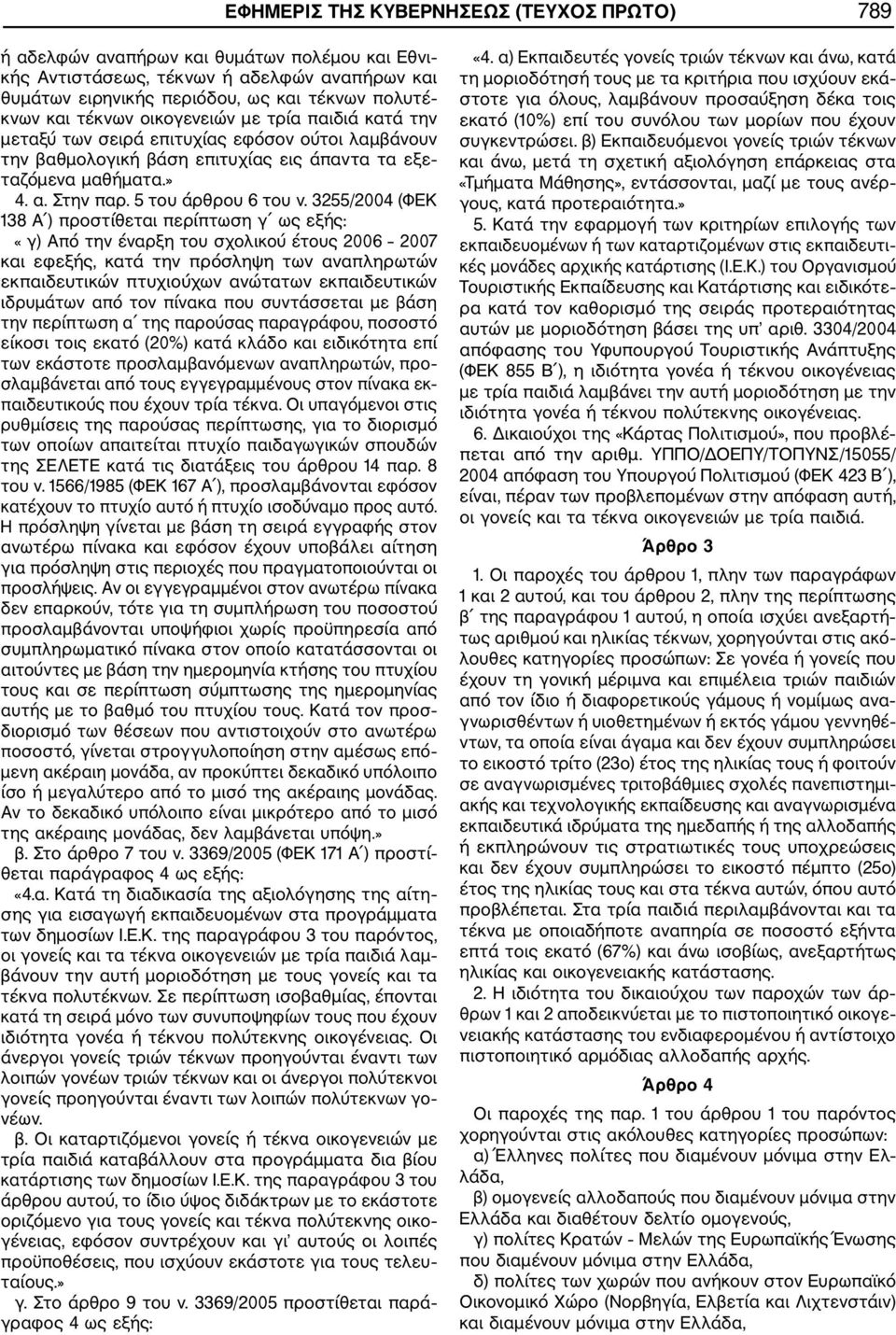 3255/2004 (ΦΕΚ 138 Α ) προστίθεται περίπτωση γ «γ) Από την έναρξη του σχολικού έτους 2006 2007 και εφεξής, κατά την πρόσληψη των αναπληρωτών εκπαιδευτικών πτυχιούχων ανώτατων εκπαιδευτικών ιδρυμάτων