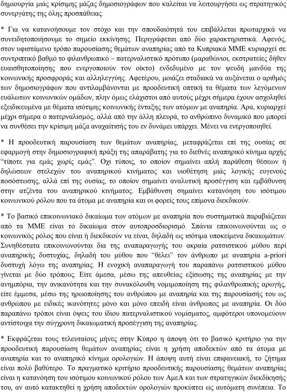 Αφενός, στον υφιστάμενο τρόπο παρουσίασης θεμάτων αναπηρίας από τα Κυπριακά ΜΜΕ κυριαρχεί σε συντριπτικό βαθμό το φιλανθρωπικό πατερναλιστικό πρότυπο (μαραθώνιοι, εκστρατείες δήθεν ευαισθητοποίησης