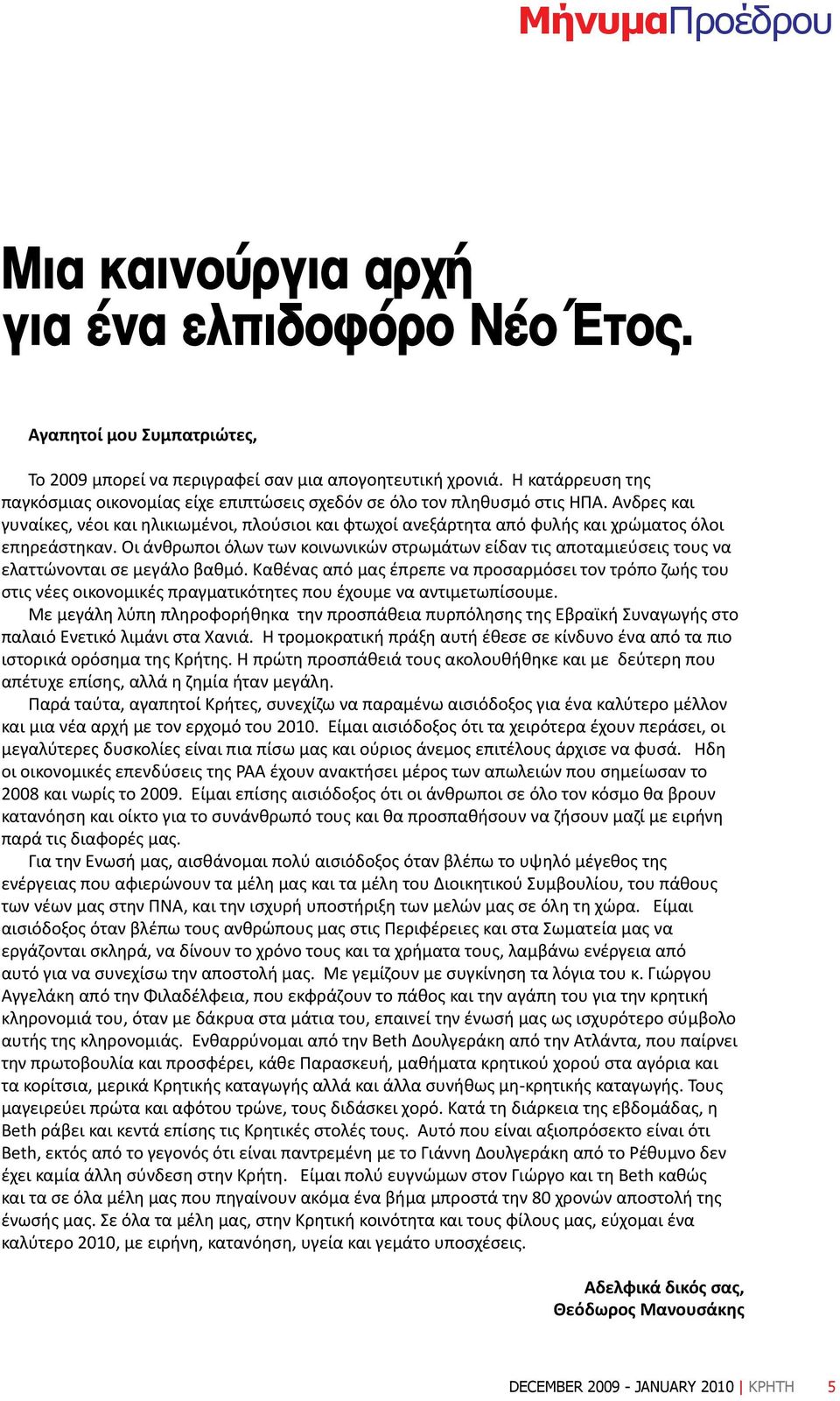 Άνδρες και γυναίκες, νέοι και ηλικιωμένοι, πλούσιοι και φτωχοί ανεξάρτητα από φυλής και χρώματος όλοι επηρεάστηκαν.