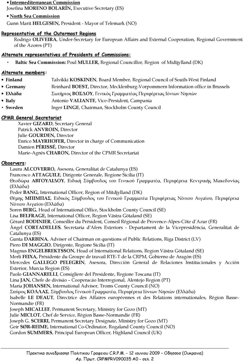 Poul MULLER, Regional Councillor, Region of Midtjylland (DK) Alternate members: Finland Germany Ελλάδα Italy Sweden Talvikki KOSKINEN, Board Member, Regional Council of South-West Finland Reinhard