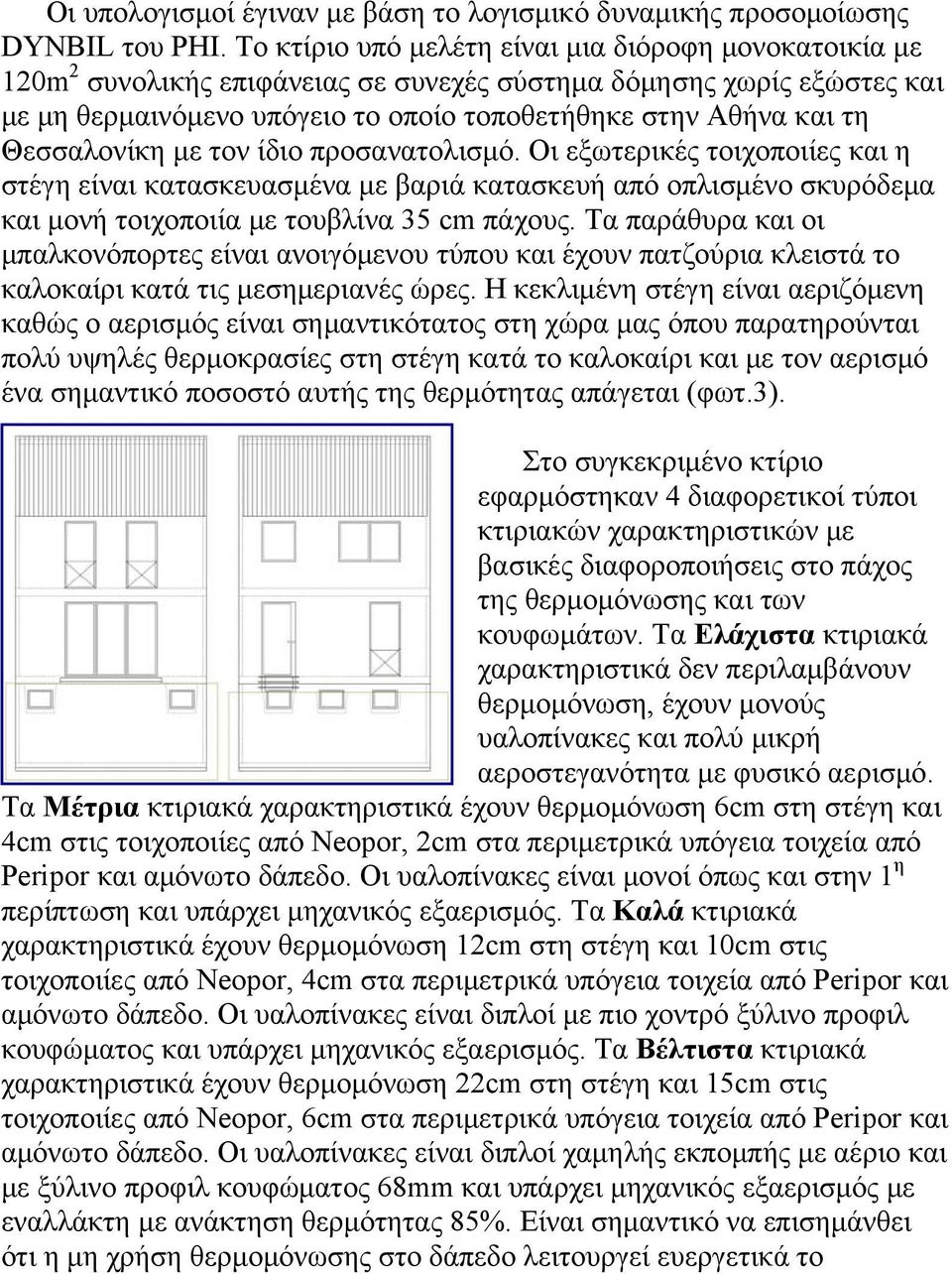 Θεσσαλονίκη με τον ίδιο προσανατολισμό. Οι εξωτερικές τοιχοποιίες και η στέγη είναι κατασκευασμένα με βαριά κατασκευή από οπλισμένο σκυρόδεμα και μονή τοιχοποιία με τουβλίνα 35 cm πάχους.