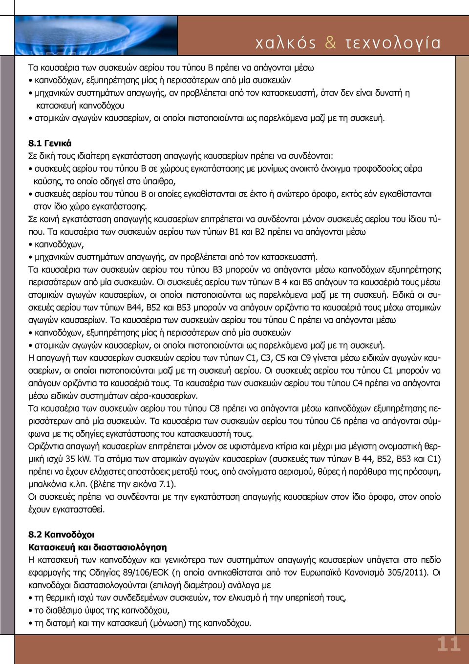 1 Γενικά Σε δική τους ιδιαίτερη εγκατάσταση απαγωγής καυσαερίων πρέπει να συνδέονται: συσκευές αερίου του τύπου B σε χώρους εγκατάστασης με μονίμως ανοικτό άνοιγμα τροφοδοσίας αέρα καύσης, το οποίο