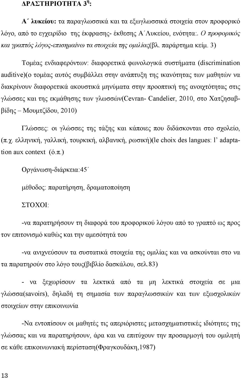 3) Τομέας ενδιαφερόντων: διαφορετικά φωνολογικά συστήματα (discrimination auditive)(ο τομέας αυτός συμβάλλει στην ανάπτυξη της ικανότητας των μαθητών να διακρίνουν διαφορετικά ακουστικά μηνύματα στην