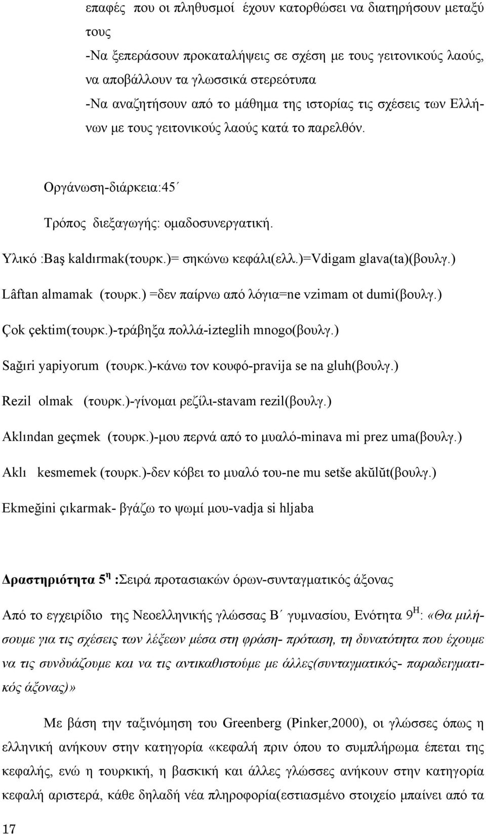 )=vdigam glava(ta)(βουλγ.) Lâftan almamak (τουρκ.) =δεν παίρνω από λόγια=ne vzimam ot dumi(βουλγ.) Çοk çektim(τουρκ.)-τράβηξα πολλά-izteglih mnogo(βουλγ.) Sağıri yapiyorum (τουρκ.