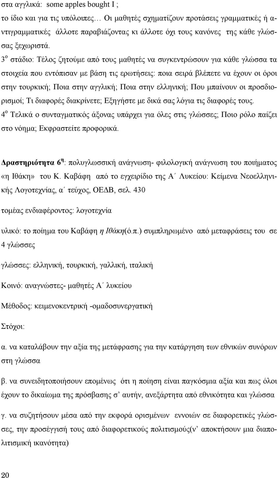 3 ο στάδιο: Τέλος ζητούμε από τους μαθητές να συγκεντρώσουν για κάθε γλώσσα τα στοιχεία που εντόπισαν με βάση τις ερωτήσεις: ποια σειρά βλέπετε να έχουν οι όροι στην τουρκική; Ποια στην αγγλική; Ποια