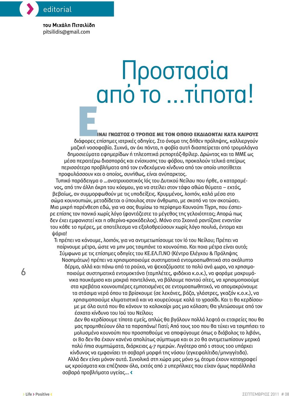 Δρώντας και τα ΜΜΕ ως μέσα περαιτέρω διασποράς και ενίσχυσης του φόβου, προκαλούν τελικά απείρως περισσότερα προβλήματα από τον ενδεχόμενο κίνδυνο από τον οποίο υποτίθεται προφυλάσσουν και ο οποίος,