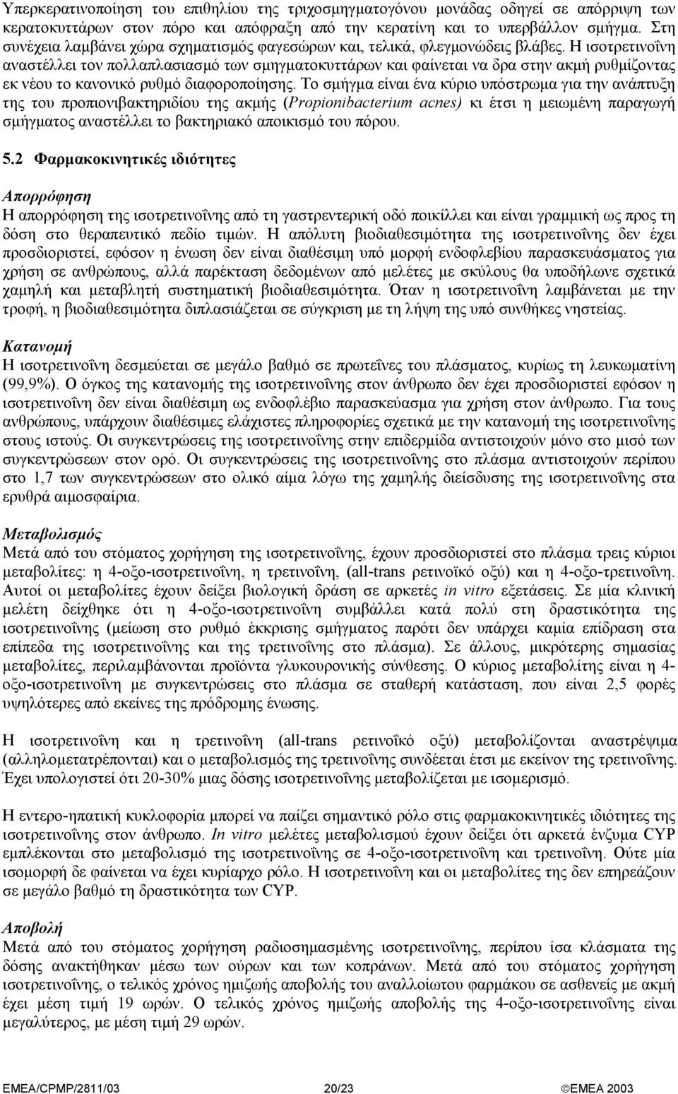 Η ισοτρετινοΐνη αναστέλλει τον πολλαπλασιασµό των σµηγµατοκυττάρων και φαίνεται να δρα στην ακµή ρυθµίζοντας εκ νέου το κανονικό ρυθµό διαφοροποίησης.