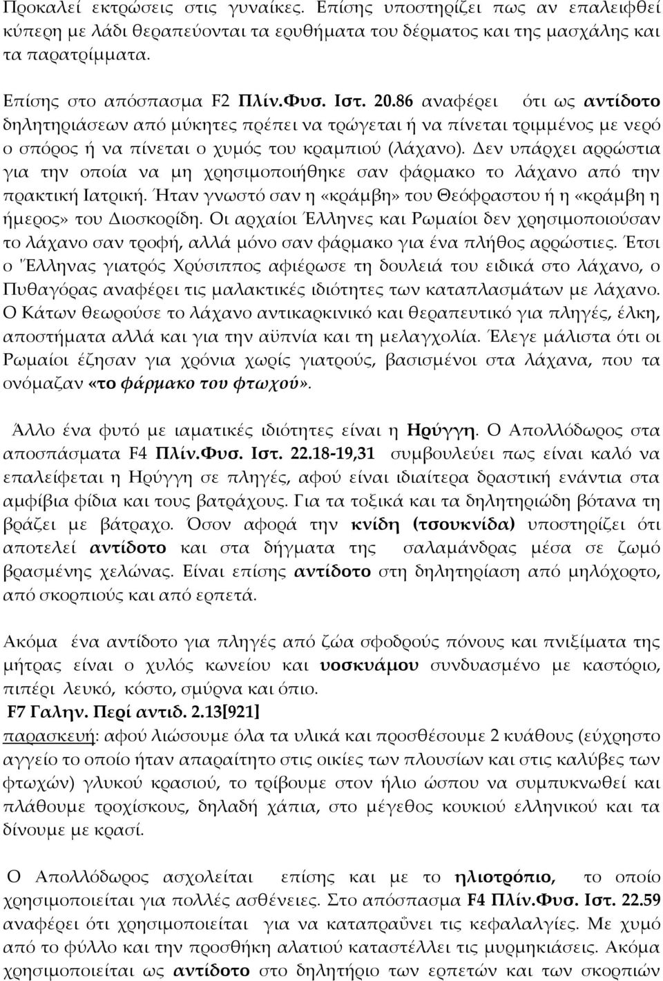 Δεν υπάρχει αρρώστια για την οποία να μη χρησιμοποιήθηκε σαν φάρμακο το λάχανο από την πρακτική Ιατρική. Ήταν γνωστό σαν η «κράμβη» του Θεόφραστου ή η «κράμβη η ήμερος» του Διοσκορίδη.