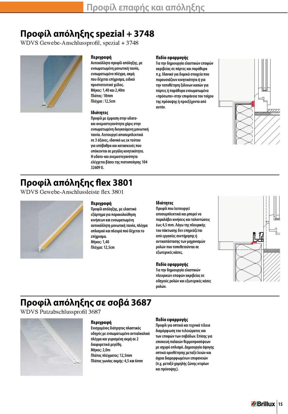 Μήκος: 1,40 και 2,40m Πλάτος: 18mm Πλέγμα : 12,5cm Ιδιότητες Προφίλ με έμφαση στην υδατοκαι ανεμοστεγανότητα χάρις στην ενσωματωμένη διογκούμενη μονωτική ταινία.