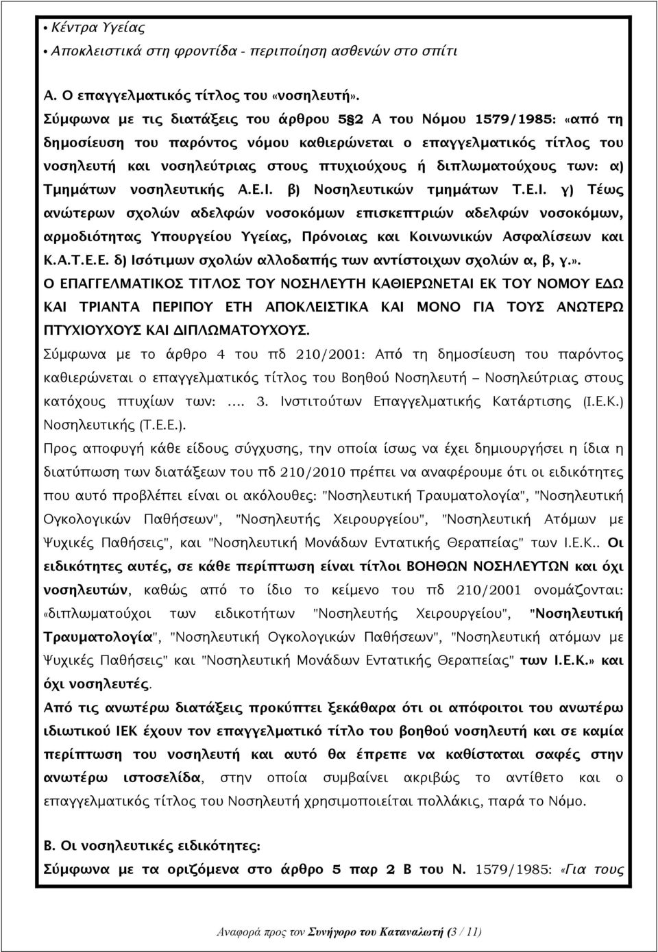 διπλωματούχους των: α) Τμημάτων νοσηλευτικής Α.Ε.Ι. β) Νοσηλευτικών τμημάτων Τ.Ε.Ι. γ) Τέως ανώτερων σχολών αδελφών νοσοκόμων επισκεπτριών αδελφών νοσοκόμων, αρμοδιότητας Υπουργείου Υγείας, Πρόνοιας και Κοινωνικών Ασφαλίσεων και Κ.