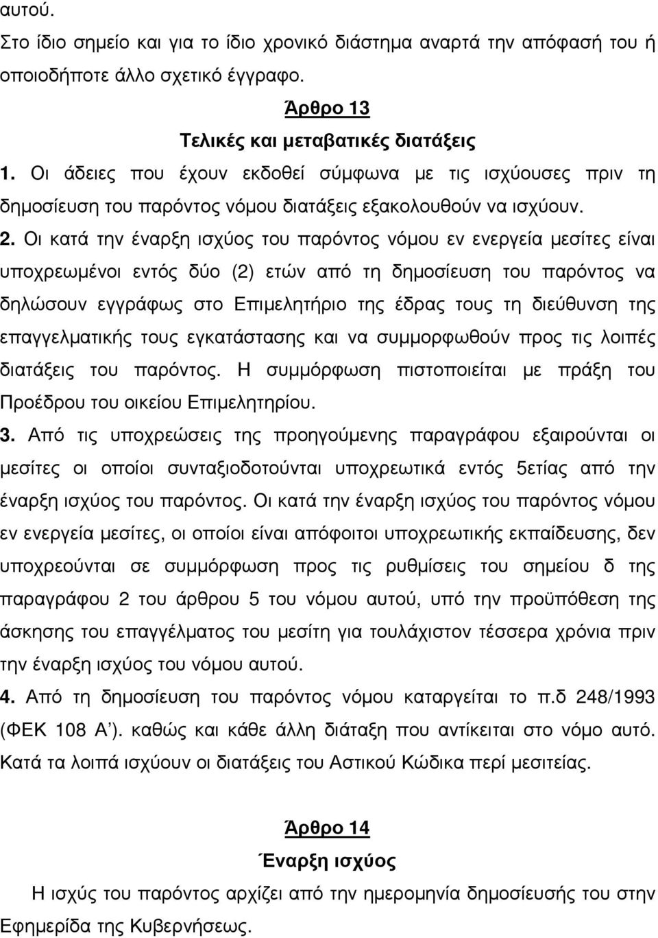 Οι κατά την έναρξη ισχύος του παρόντος νόµου εν ενεργεία µεσίτες είναι υποχρεωµένοι εντός δύο (2) ετών από τη δηµοσίευση του παρόντος να δηλώσουν εγγράφως στο Επιµελητήριο της έδρας τους τη διεύθυνση