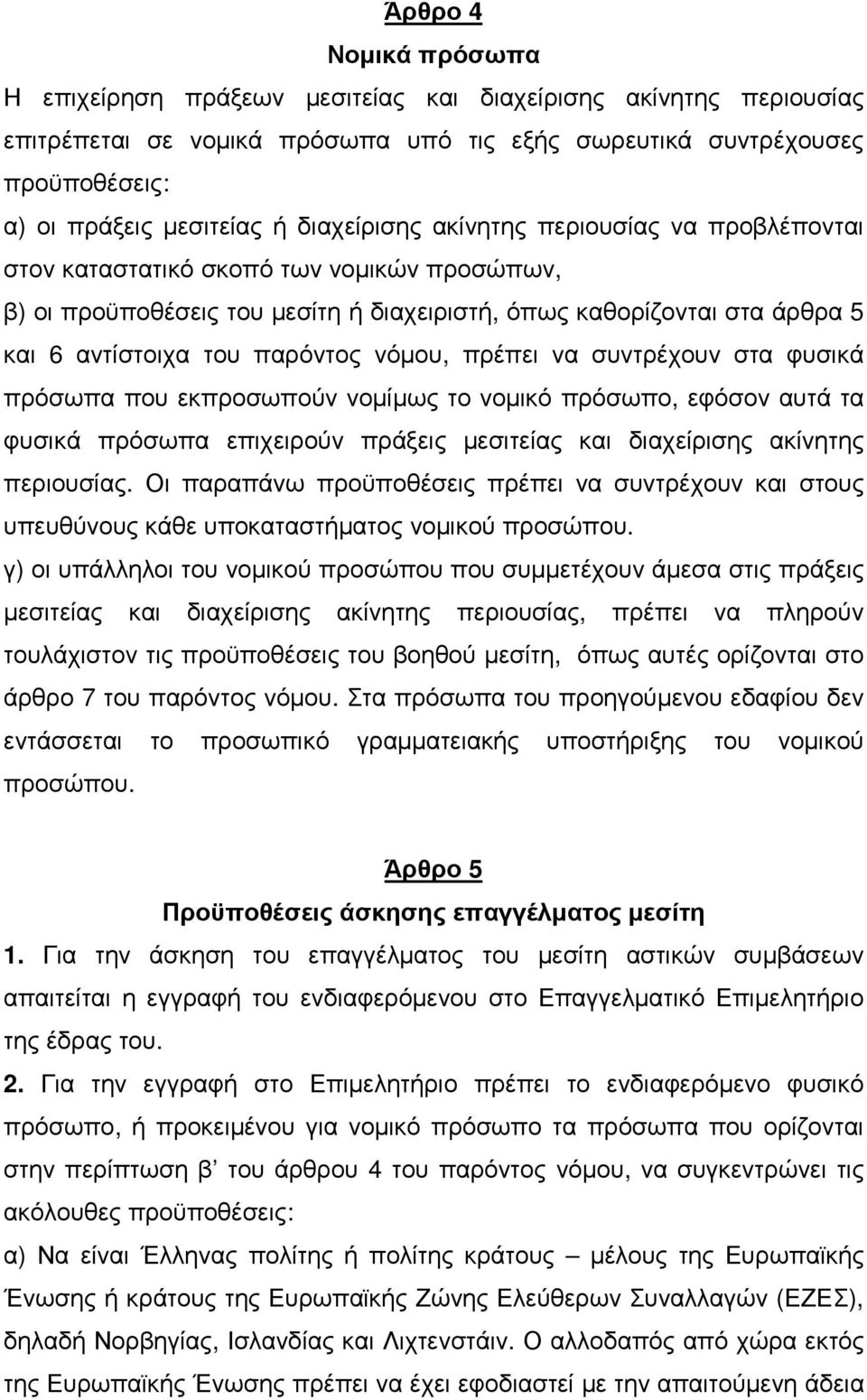 νόµου, πρέπει να συντρέχουν στα φυσικά πρόσωπα που εκπροσωπούν νοµίµως το νοµικό πρόσωπο, εφόσον αυτά τα φυσικά πρόσωπα επιχειρούν πράξεις µεσιτείας και διαχείρισης ακίνητης περιουσίας.