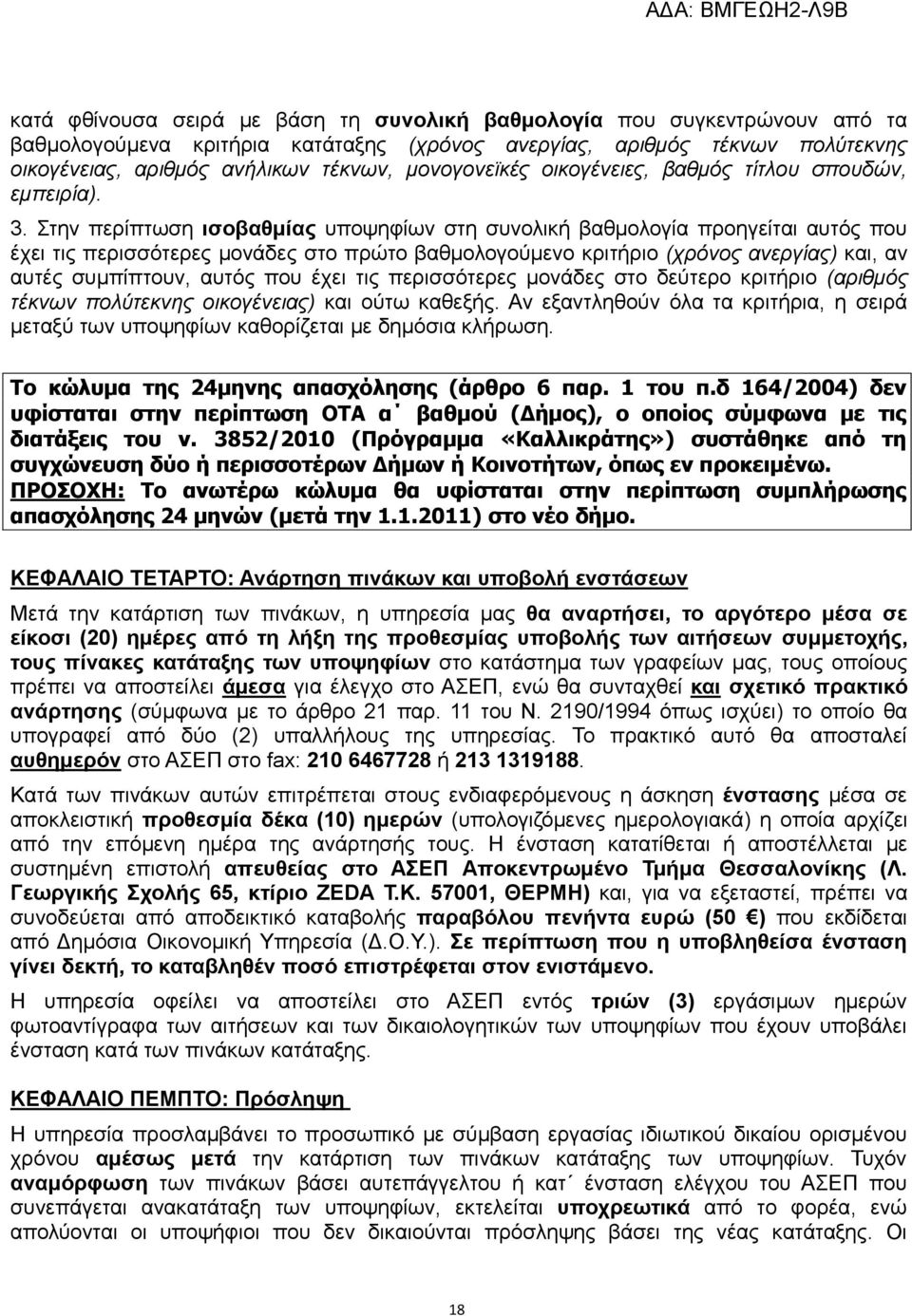 Στην περίπτωση ισοβαθμίας υποψηφίων στη συνολική βαθμολογία προηγείται αυτός που έχει τις περισσότερες μονάδες στο πρώτο βαθμολογούμενο κριτήριο (χρόνος ανεργίας) και, αν αυτές συμπίπτουν, αυτός που